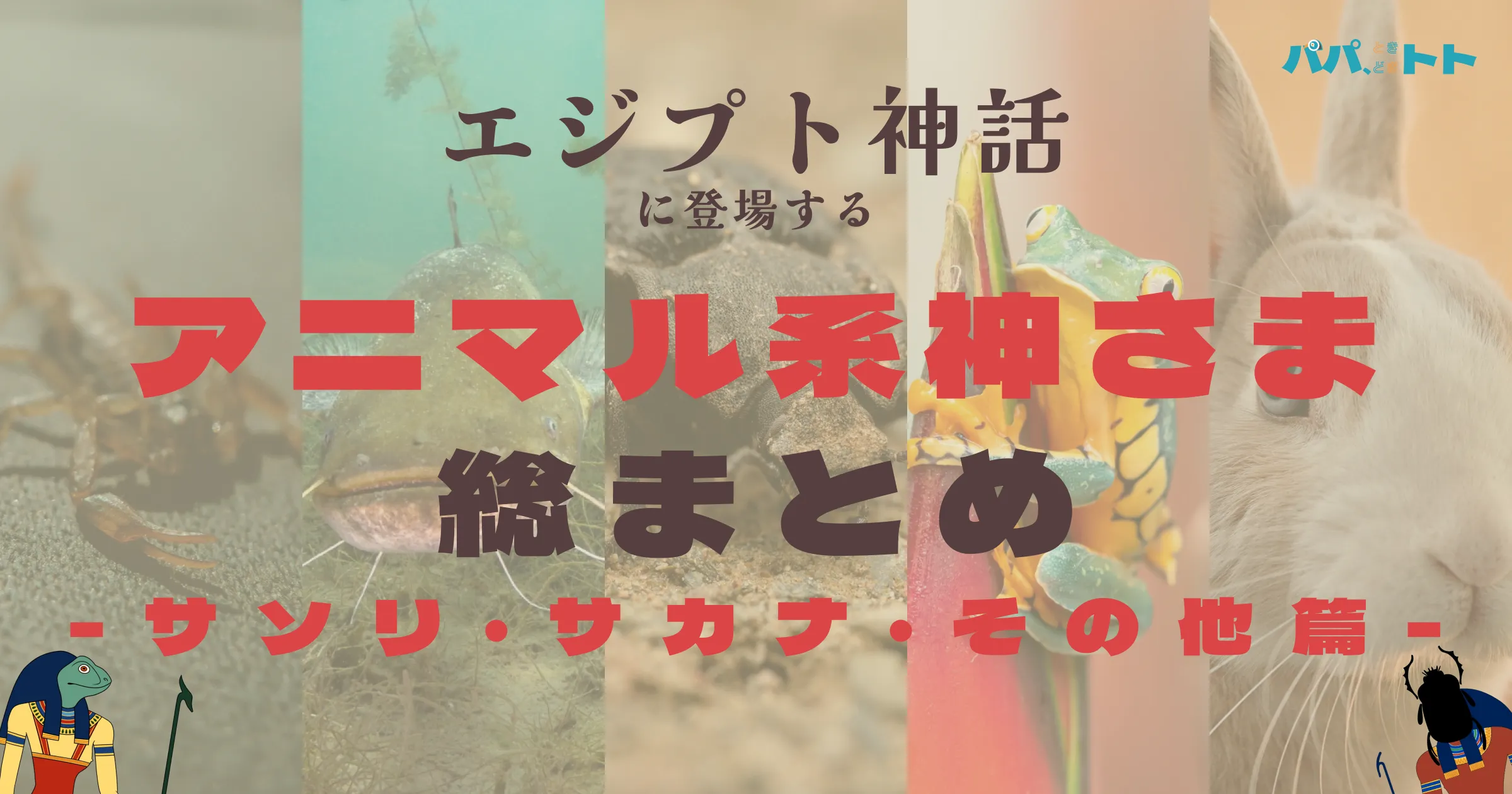 エジプト神話に登場するサソリ、サカナ、その他小動物の神々総まとめ