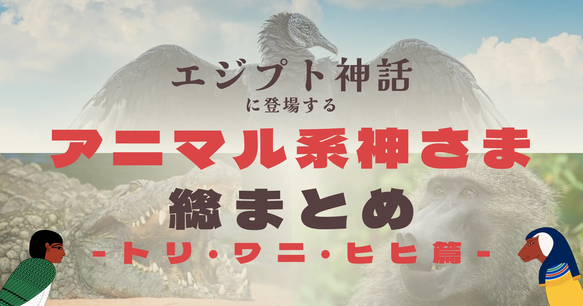 エジプト神話に登場するトリ、ワニ、マントヒヒの神々総まとめ